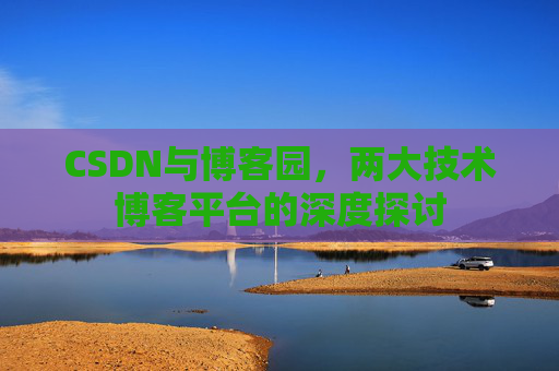 CSDN与博客园，两大技术博客平台的深度探讨